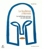 Le Feuilleton d'Hermès. La mythologie grecque en cent épisodes