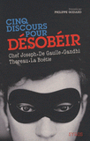 Cinq discours pour désobéir. Chef Joseph, Charles de Gaulle, Mohandas Karamchand Gandhi, Henry David Thoreau, Etienne de La Boétie