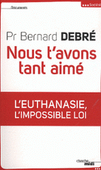 Nous t'avons tant aimé. L'euthanasie, l'impossible loi