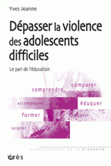 Dépasser la violence des adolescents difficiles. Le pari de l'éducation