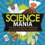 Science mania. Activités et expériences délirantes pour touche-à-tout et aventuriers !