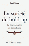 La société du hold-up. Le nouveau récit du capitalisme suivi de Petit précis de hold-upologie