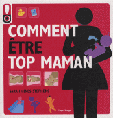 Comment être top maman. Le mode d'emploi pour une maman tendance