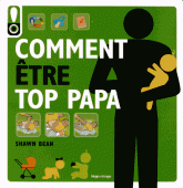 Comment être top papa. Le guide des douze premiers mois de bébé