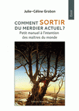 Comment sortir du merdier actuel ?. Petit manuel à l'intention des maîtres du monde