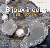 Bijoux inédits : Nature & récup'. Matérieux, techniques, inspiration