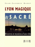 Lyon Magique et Sacré. Histoires et mystères d'une ville