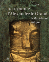 Au royaume d'Alexandre le Grand. La Macédoine antique. L'Album de l'exposition