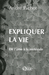 Expliquer la vie. De l'âme à la molécule