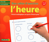 L'heure analogique au quart d'heure près CE1 et CE2. Mon cahier d'exercices 7-9 ans