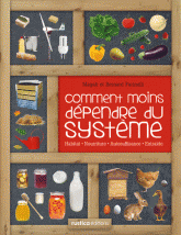 Comment moins dépendre du système. Habitat, nourriture, autosuffisance, entraide : petit manuel de conseils pratiques au quotidien