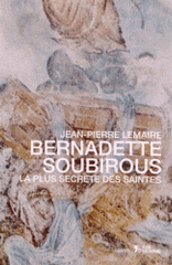 Bernadette Soubirous. La plus secrète des saintes