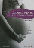 L'attente sacrée. Yoga, maternité, naissance : harmonie du corps et de l'esprit