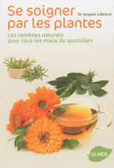 Se soigner par les plantes. Les remèdes naturels pour tous les maux du quotidien