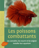 Les poissons combattants. Les connaître, les nourrir et les soigner. Intaller leur aquarium