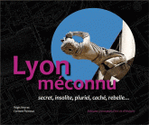 Lyon méconnu. Secret, insolite, pluriel, caché, rebelle...