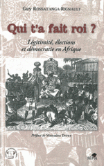 Qui t'a fait roi ?. Légitimité, élections et démocratie en Afrique