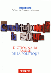 Constitutionnel ? Ta soeur.... Dictionnaire amusé de la politique