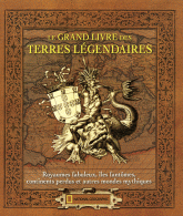 Le grand livre des terres légendaires. Royaumes fabuleux, îles fantômes, continents perdus et autres mondes mythiques