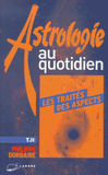 Astrologie au quotidien. Tome 2, Les traités des aspects