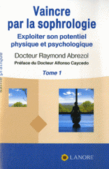 Vaincre par la sophrologie. Exploiter son potentiel physique et psychologique Tome 1