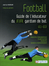 Football. Guide de l'éducateur du jeune gardien de but U11-U13. Fondamentaux, planification, priorités, séances d'entraînement