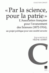 Par la science, pour la patrie. L'Association française pour l'avancement des Sciences (1872-1914), un projet politique pour une société savante