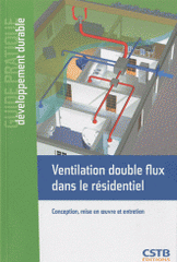 Ventilation double flux dans le résidentiel. Conception, mise en oeuvre et entretien