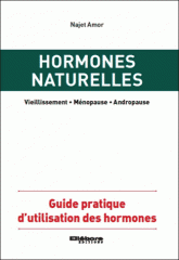Hormones naturelles. Vieillissement, ménopause, andropause, guide pratique d'utilisation des hormones