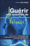 Guérir une question de volonté ?. Se soigner physiquement, spirituellement et inconsciemment