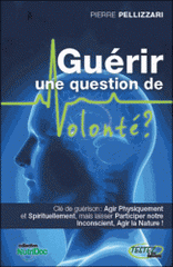 Guérir une question de volonté ?. Se soigner physiquement, spirituellement et inconsciemment