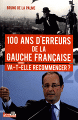 100 ans d'erreurs de la Gauche française. Va-t-elle recommencer ? De Jaurès à Hollande, un siècle d'histoires méconnues (1912-2012)