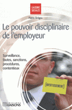 Le pouvoir disciplinaire de l'employeur. Surveillance, fautes, sanctions, procédures, contentieux