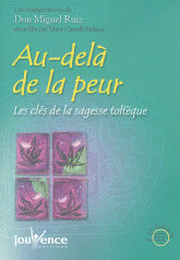Au-delà de la peur. Les clés de la sagesse toltèque