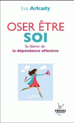Oser être soi. Se libérer de la dépendance affective