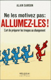 Ne les motivez pas : allumez-les !. L'art de préparer les troupes au changement