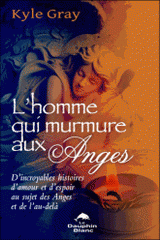 L'homme qui murmure aux anges. D'incroyables histoires d'amour et d'espoir au sujet des Anges et de l'au-delà