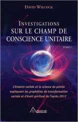 Investigations sur le champ de conscience unitaire. Tome 1, L'histoire cachée et la science de pointe expliquant les prohéties de transformation sociale et d'éveil spirituel de l'après-2012