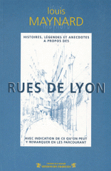 Histoires, légendes et anecdotes à propos des rues de Lyon. Avec indication de ce qu'on peut y remarquer en les parcourant