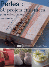 Perles : 50 projets et astuces. Pour créer, décorer, customiser