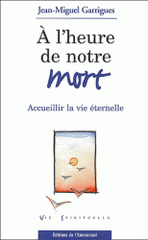 A l'heure de notre mort. Accueillir la vie éternelle