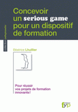 Concevoir un serious game pour un dispositif de formation. Pour réussir vos projets de formation innovants !