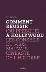 Comment réussir (ou presque) à Hollywood. Les conseils du plus mauvais cinéaste de l?Histoire