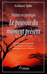 Mettre en pratique le pouvoir du moment présent. Enseignement essentiels méditations et exercices pour jouir d'une vie libérée