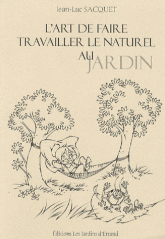 L'art de faire travailler le naturel au jardin. Ou comment travaille la nature à notre service pour moins travailler avec son physique au jardin potager et ornemental