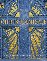 Christianisme. Guide illustré de 2000 ans de foi chrétienne