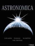 Astronomica. Galaxies, planètes, étoiles, cartes des constellations, explorations spatiales
