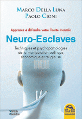 Neuro-esclaves. Manuel scientifique d'auto-défense. Techniques et psychopathologies de la manipulation politique, économique et religieuse