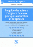 Le guide des acteurs d'urgence face aux pratiques culturelles et religieuses. Notions théoriques et applications pratiques à l'usage des sapeurs-pompiers, secouristes, ambulanciers et équipage de SMUR